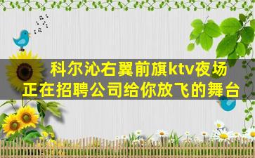 科尔沁右翼前旗ktv夜场正在招聘公司给你放飞的舞台